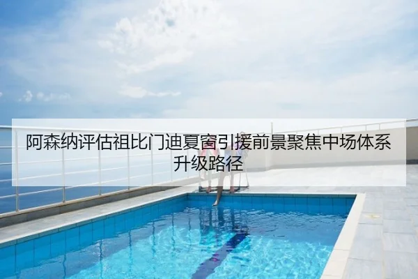 阿森纳评估祖比门迪夏窗引援前景聚焦中场体系升级路径