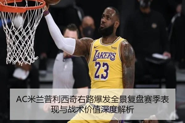 AC米兰普利西奇右路爆发全景复盘赛季表现与战术价值深度解析